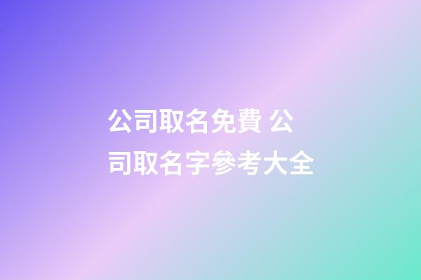 公司取名免費 公司取名字參考大全-第1張-公司起名-玄機派